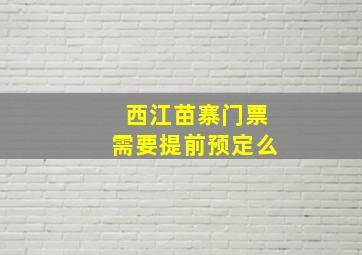 西江苗寨门票需要提前预定么