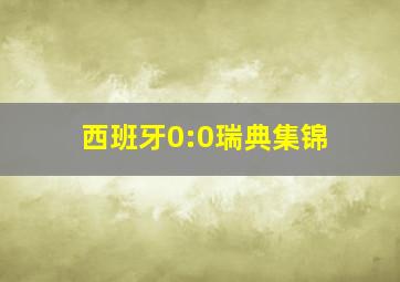 西班牙0:0瑞典集锦