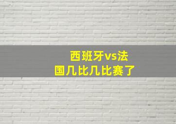 西班牙vs法国几比几比赛了