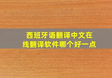 西班牙语翻译中文在线翻译软件哪个好一点