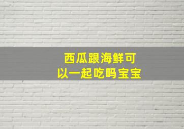 西瓜跟海鲜可以一起吃吗宝宝