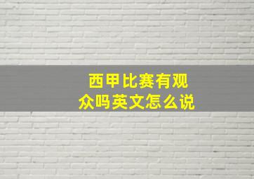 西甲比赛有观众吗英文怎么说