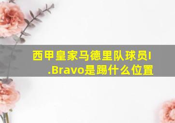 西甲皇家马德里队球员I.Bravo是踢什么位置