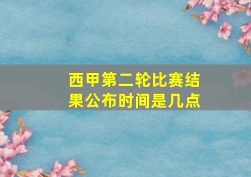 西甲第二轮比赛结果公布时间是几点