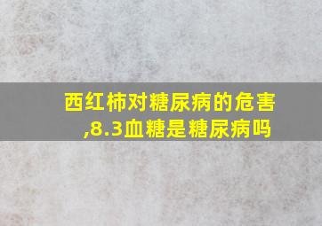 西红柿对糖尿病的危害,8.3血糖是糖尿病吗