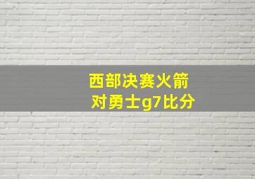 西部决赛火箭对勇士g7比分