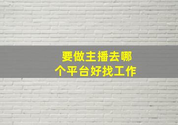 要做主播去哪个平台好找工作