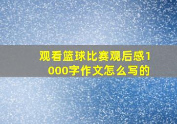 观看篮球比赛观后感1000字作文怎么写的