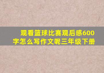 观看篮球比赛观后感600字怎么写作文呢三年级下册