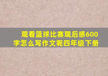 观看篮球比赛观后感600字怎么写作文呢四年级下册