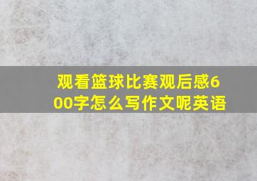 观看篮球比赛观后感600字怎么写作文呢英语