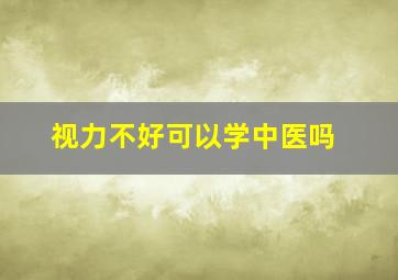 视力不好可以学中医吗