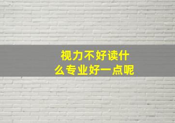 视力不好读什么专业好一点呢