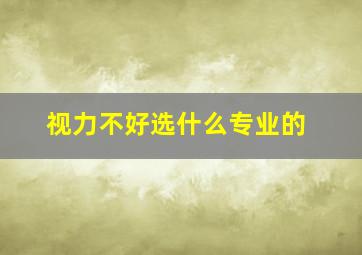 视力不好选什么专业的