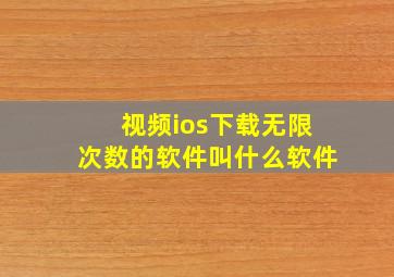 视频ios下载无限次数的软件叫什么软件