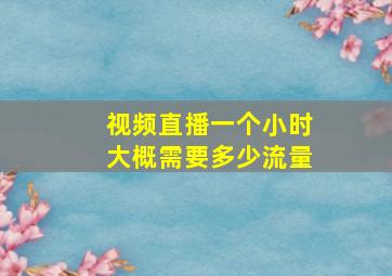 视频直播一个小时大概需要多少流量