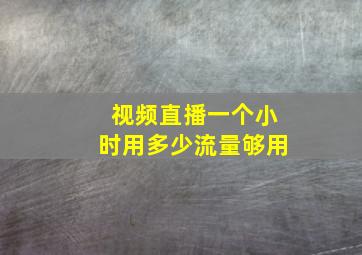 视频直播一个小时用多少流量够用