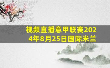 视频直播意甲联赛2024年8月25日国际米兰