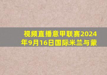 视频直播意甲联赛2024年9月16日国际米兰与蒙