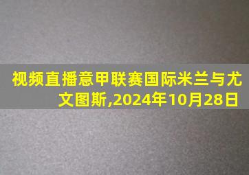 视频直播意甲联赛国际米兰与尤文图斯,2024年10月28日