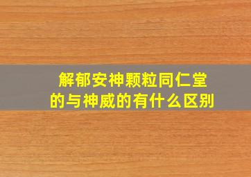 解郁安神颗粒同仁堂的与神威的有什么区别