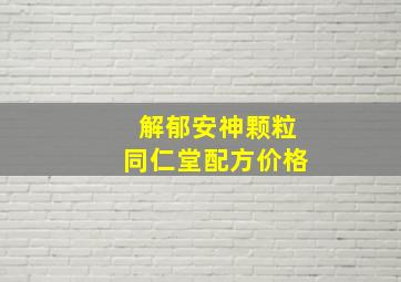 解郁安神颗粒同仁堂配方价格