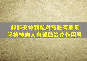 解郁安神颗粒对肾脏有影响吗精神病人有辅助治疗作用吗