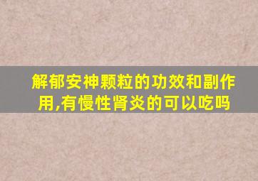 解郁安神颗粒的功效和副作用,有慢性肾炎的可以吃吗