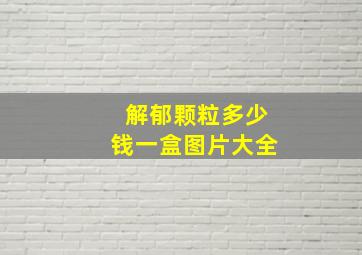 解郁颗粒多少钱一盒图片大全