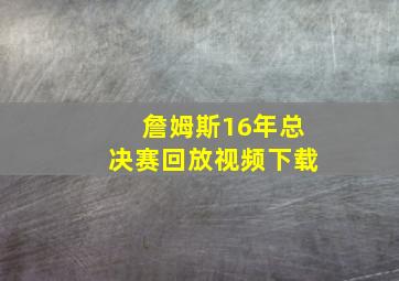 詹姆斯16年总决赛回放视频下载