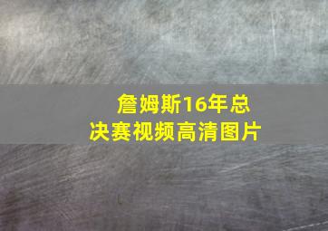 詹姆斯16年总决赛视频高清图片