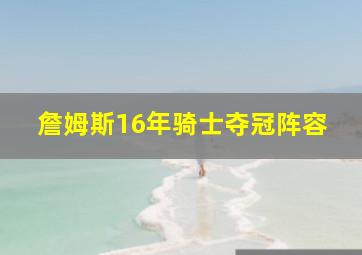 詹姆斯16年骑士夺冠阵容