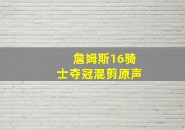 詹姆斯16骑士夺冠混剪原声