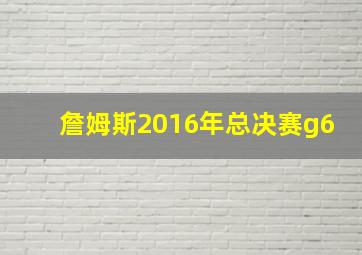 詹姆斯2016年总决赛g6