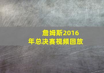 詹姆斯2016年总决赛视频回放