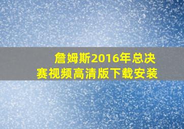 詹姆斯2016年总决赛视频高清版下载安装