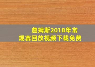 詹姆斯2018年常规赛回放视频下载免费