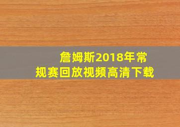 詹姆斯2018年常规赛回放视频高清下载