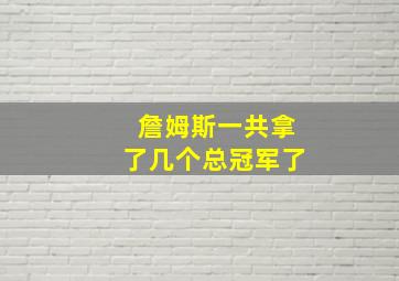 詹姆斯一共拿了几个总冠军了