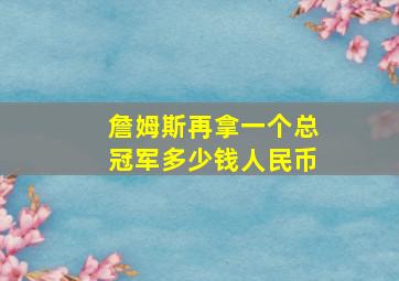 詹姆斯再拿一个总冠军多少钱人民币