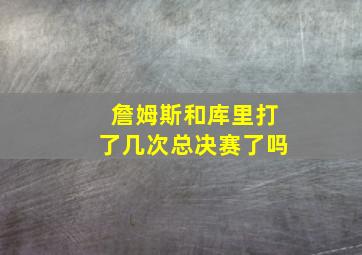 詹姆斯和库里打了几次总决赛了吗