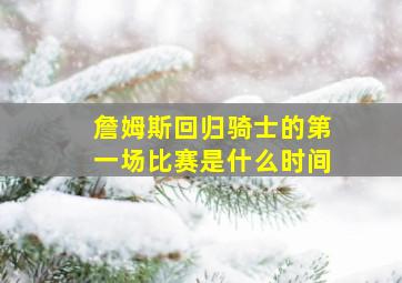 詹姆斯回归骑士的第一场比赛是什么时间