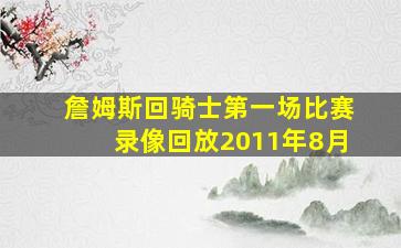 詹姆斯回骑士第一场比赛录像回放2011年8月