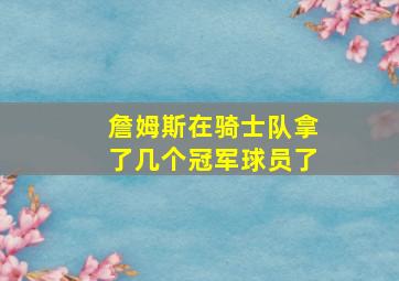 詹姆斯在骑士队拿了几个冠军球员了