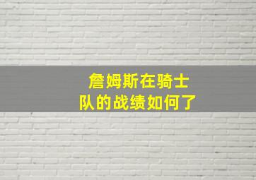 詹姆斯在骑士队的战绩如何了