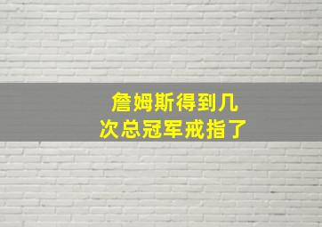 詹姆斯得到几次总冠军戒指了