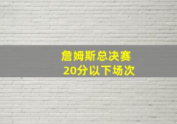 詹姆斯总决赛20分以下场次