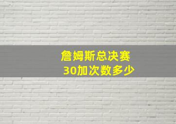 詹姆斯总决赛30加次数多少