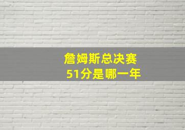 詹姆斯总决赛51分是哪一年