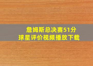 詹姆斯总决赛51分球星评价视频播放下载